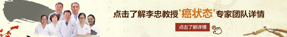 操女的逼逼北京御方堂李忠教授“癌状态”专家团队详细信息